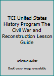 Unknown Binding TCI United States History Program The Civil War and Reconstruction Lesson Guide Book