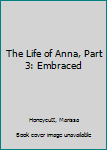 Paperback The Life of Anna, Part 3: Embraced Book