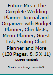 Future Mrs : The Complete Wedding Planner Journal and Organizer with Budget Planner, Checklists, Menu Planner, Guest List, Seating Chart Planner and More (120 Pages, 8. 5 X 11)