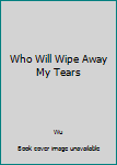 Paperback Who Will Wipe Away My Tears Book