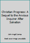 Christian Progress: A Sequel to the Anxious Inquirer After Salvation
