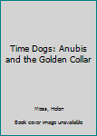 Time Dogs: Anubis and the Golden Collar - Book #4 of the Time Dogs