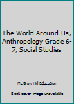 Paperback The World Around Us, Anthropology Grade 6-7, Social Studies Book