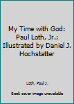 Hardcover My Time with God: Paul Loth, Jr.; Illustrated by Daniel J. Hochstatter Book
