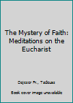 Hardcover The Mystery of Faith: Meditations on the Eucharist Book