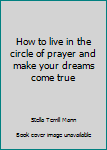 Hardcover How to live in the circle of prayer and make your dreams come true Book