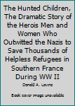 The Hunted Children, The Dramatic Story of the Herois Men and Women Who Outwitted the Nazis to Save Thousands of Helpless Refugees in Southern France During WW II