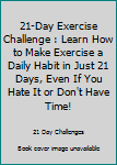 Paperback 21-Day Exercise Challenge : Learn How to Make Exercise a Daily Habit in Just 21 Days, Even If You Hate It or Don't Have Time! Book