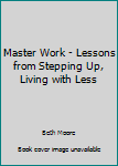 Master Work - Lessons from Stepping Up, Living with Less