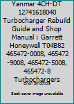 Yanmar 4ch-Dt 12741618040 Turbocharger Rebuild Guide and Shop Manual: Garrett Honeywell T04b82 465472-0008, 465472-9008, 465472-5008, 465472-8 Turbochargers