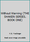 Hardcover Without Warning (THE SHAKEN SERIES, BOOK ONE) Book