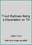 Hardcover Trout Madness Being a Dissertation on TH Book