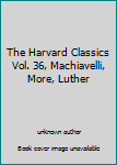 Unknown Binding The Harvard Classics Vol. 36, Machiavelli, More, Luther Book