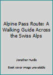 Hardcover Alpine Pass Route: A Walking Guide Across the Swiss Alps Book
