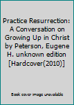 Hardcover Practice Resurrection: A Conversation on Growing Up in Christ by Peterson, Eugene H. unknown edition [Hardcover(2010)] Book