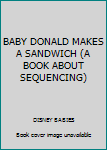 Unknown Binding BABY DONALD MAKES A SANDWICH (A BOOK ABOUT SEQUENCING) Book