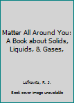 Hardcover Matter All Around You: A Book about Solids, Liquids, & Gases, Book