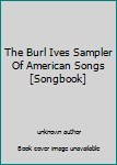 Unknown Binding The Burl Ives Sampler Of American Songs [Songbook] Book