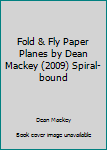 Spiral-bound Fold & Fly Paper Planes by Dean Mackey (2009) Spiral-bound Book