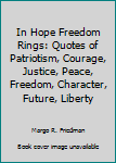 In Hope Freedom Rings: Quotes of Patriotism, Courage, Justice, Peace, Freedom, Character, Future, Liberty