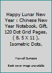 Paperback Happy Lunar New Year : Chinese New Year Notebook, Gift, 120 Dot Grid Pages, ( 8. 5 X 11 ), Isometric Dots, Book
