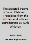 Hardcover The Selected Poems of Jacob Glatstein -- Translated from the Yiddish and with an Introduction By Ruth Whitman Book