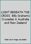 LIGHT BENEATH THE CROSS  Billy Graham's Crusades in Australia and New Zealand