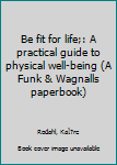 Unknown Binding Be fit for life;: A practical guide to physical well-being (A Funk & Wagnalls paperbook) Book