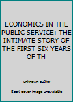 ECONOMICS IN THE PUBLIC SERVICE: THE INTIMATE STORY OF THE FIRST SIX YEARS OF TH