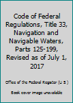 Code of Federal Regulations, Title 33, Navigation and Navigable Waters, Parts 125-199, Revised as of July 1, 2017