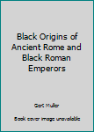 Black Origins of Ancient Rome and Black Roman Emperors