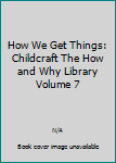 Childcraft: How and Why Library, Volume 7 How We Get Things