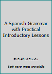 Hardcover A Spanish Grammar with Practical Introductory Lessons Book