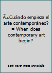 Unknown Binding Ã‚¿Cuándo empieza el arte contemporáneo? = When does contemporary art begin? [Spanish] Book