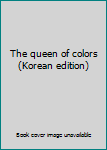 Unknown Binding The queen of colors (Korean edition) [Korean] Book