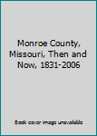 Library Binding Monroe County, Missouri, Then and Now, 1831-2006 Book