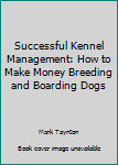 Unknown Binding Successful Kennel Management: How to Make Money Breeding and Boarding Dogs Book