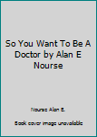 Hardcover So You Want To Be A Doctor by Alan E Nourse Book