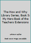 Unknown Binding The How and Why Library Series, Book 5: My Hero Book of the Teachers Extensions Book