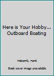 Here is Your Hobby... Outboard Boating