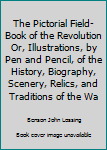 Hardcover The Pictorial Field-Book of the Revolution Or, Illustrations, by Pen and Pencil, of the History, Biography, Scenery, Relics, and Traditions of the Wa Book