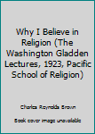 Hardcover Why I Believe in Religion (The Washington Gladden Lectures, 1923, Pacific School of Religion) Book