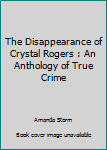 Paperback The Disappearance of Crystal Rogers : An Anthology of True Crime Book