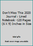 Don't Miss This 2020 Journal : Lined Notebook -120 Pages (6 X 9) Inches in Size