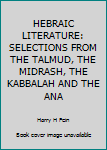 HEBRAIC LITERATURE: SELECTIONS FROM THE TALMUD, THE MIDRASH, THE KABBALAH AND THE ANA