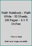 Math Notebook : Math White - 50 Sheets, 100 Pages - 6 X 9 Inches