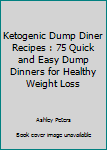 Ketogenic Dump Diner Recipes: : 75 Quick and Easy Dump Dinners for Healthy Weight Loss