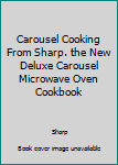 Hardcover Carousel Cooking From Sharp. the New Deluxe Carousel Microwave Oven Cookbook Book