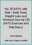 My 30 DAYS with Diet : Daily Food, Weight Loss and Workout Journal (30 DAYS Exercise and Diet Diary)