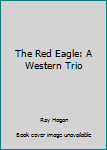 The Red Eagle: A Western Trio (Five Star Western Series)